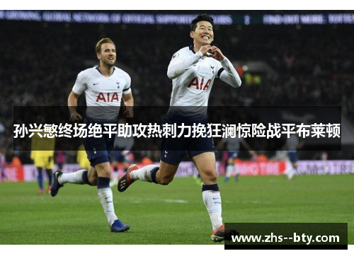 孙兴慜终场绝平助攻热刺力挽狂澜惊险战平布莱顿