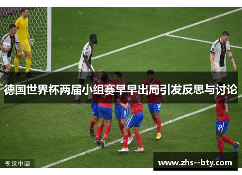 德国世界杯两届小组赛早早出局引发反思与讨论