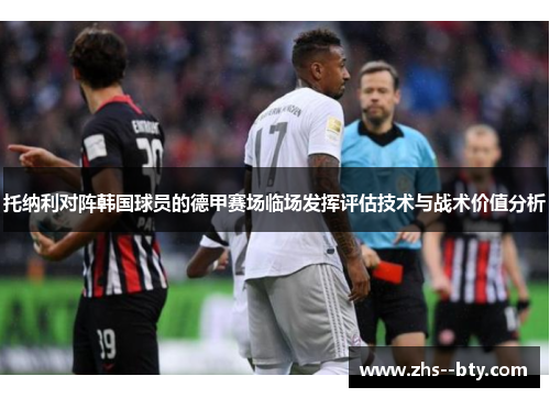 托纳利对阵韩国球员的德甲赛场临场发挥评估技术与战术价值分析