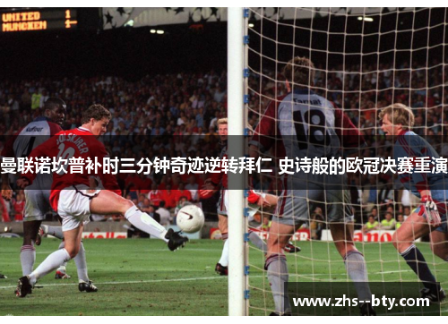 曼联诺坎普补时三分钟奇迹逆转拜仁 史诗般的欧冠决赛重演