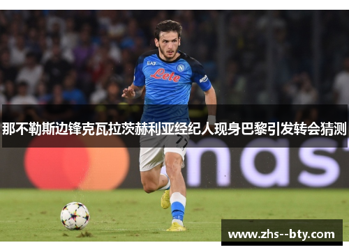 那不勒斯边锋克瓦拉茨赫利亚经纪人现身巴黎引发转会猜测