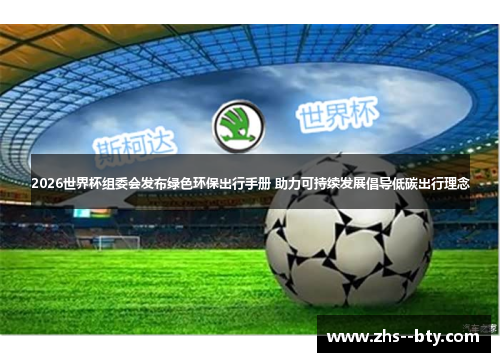 2026世界杯组委会发布绿色环保出行手册 助力可持续发展倡导低碳出行理念 2026世界杯组委会发布绿色环保出行手册 助力可持续发展倡导低碳出行理念