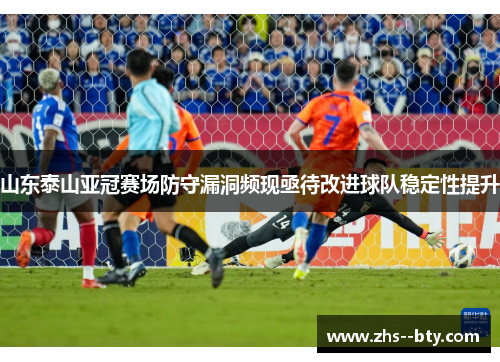 山东泰山亚冠赛场防守漏洞频现亟待改进球队稳定性提升