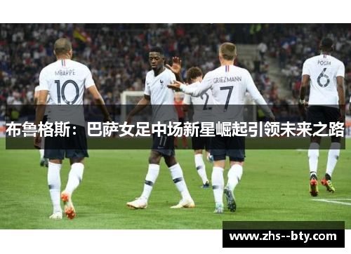 布鲁格斯：巴萨女足中场新星崛起引领未来之路