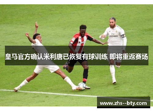 皇马官方确认米利唐已恢复有球训练 即将重返赛场 皇马官方确认米利唐已恢复有球训练 即将重返赛场