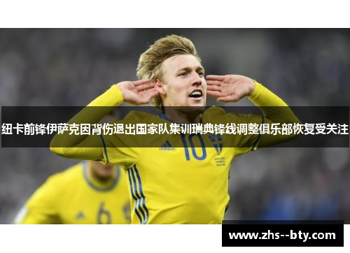 纽卡前锋伊萨克因背伤退出国家队集训瑞典锋线调整俱乐部恢复受关注 纽卡前锋伊萨克因背伤退出国家队集训瑞典锋线调整俱乐部恢复受关注