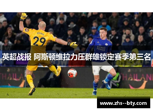 英超战报 阿斯顿维拉力压群雄锁定赛季第三名 英超战报 阿斯顿维拉力压群雄锁定赛季第三名