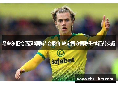 马奎尔拒绝西汉姆联转会报价 决定留守曼联继续征战英超