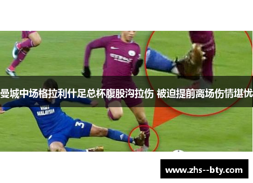 曼城中场格拉利什足总杯腹股沟拉伤 被迫提前离场伤情堪忧