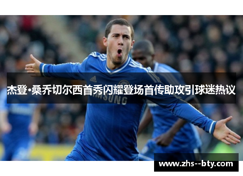 杰登·桑乔切尔西首秀闪耀登场首传助攻引球迷热议