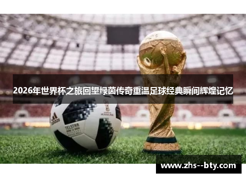 2026年世界杯之旅回望绿茵传奇重温足球经典瞬间辉煌记忆 2026年世界杯之旅回望绿茵传奇重温足球经典瞬间辉煌记忆