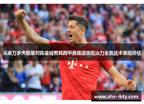 从莱万多夫斯基对阵曼城看其西甲赛场进攻统治力全面战术表现评估 从莱万多夫斯基对阵曼城看其西甲赛场进攻统治力全面战术表现评估