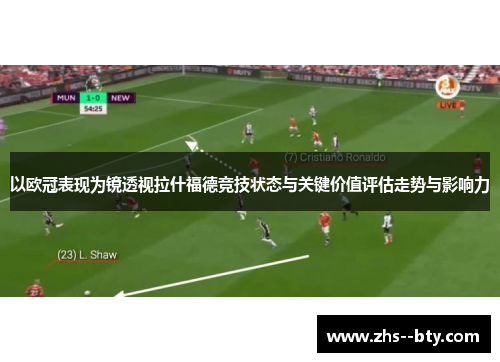 以欧冠表现为镜透视拉什福德竞技状态与关键价值评估走势与影响力