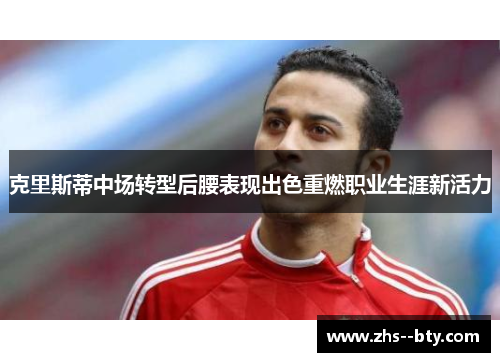 克里斯蒂中场转型后腰表现出色重燃职业生涯新活力