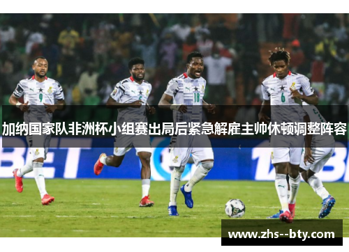 加纳国家队非洲杯小组赛出局后紧急解雇主帅休顿调整阵容