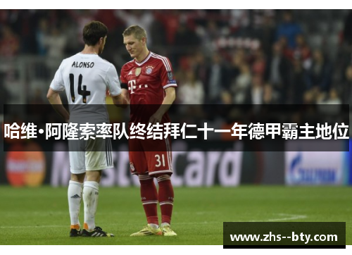 哈维·阿隆索率队终结拜仁十一年德甲霸主地位