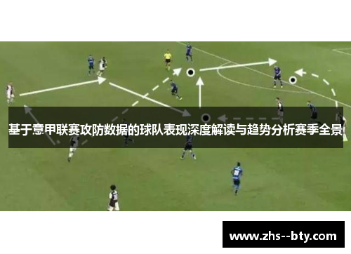 基于意甲联赛攻防数据的球队表现深度解读与趋势分析赛季全景
