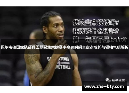 巴尔韦德国家队征程回顾聚焦关键赛事高光瞬间全盘点成长与领袖气质解析