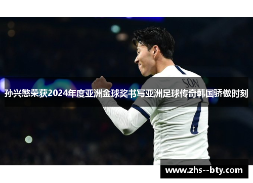 孙兴慜荣获2024年度亚洲金球奖书写亚洲足球传奇韩国骄傲时刻
