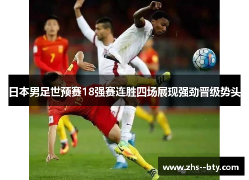 日本男足世预赛18强赛连胜四场展现强劲晋级势头 日本男足世预赛18强赛连胜四场展现强劲晋级势头