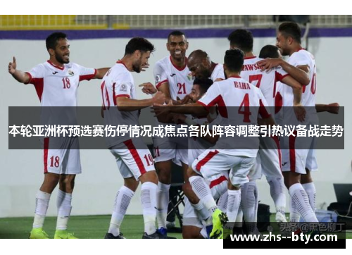 本轮亚洲杯预选赛伤停情况成焦点各队阵容调整引热议备战走势