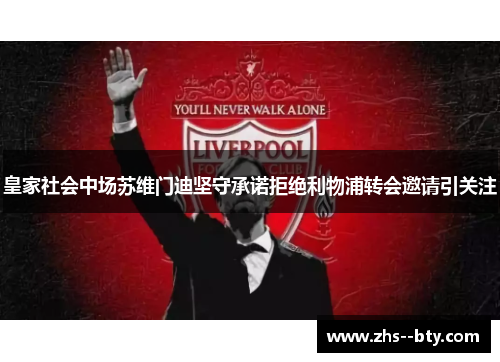 皇家社会中场苏维门迪坚守承诺拒绝利物浦转会邀请引关注